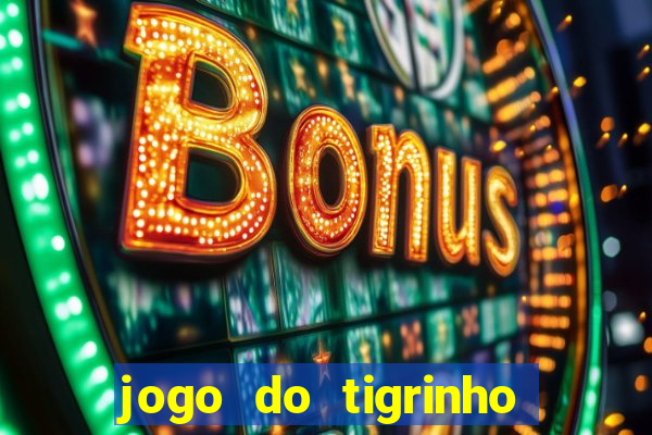 jogo do tigrinho que ganha dinheiro no cadastro